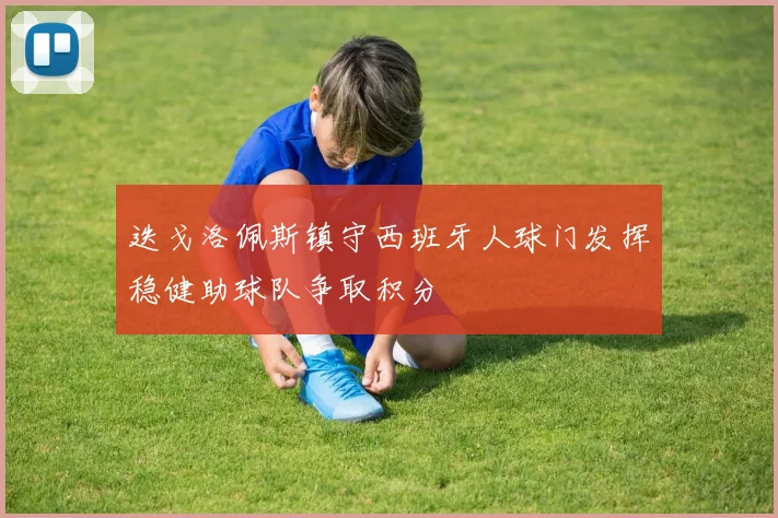 迭戈洛佩斯镇守西班牙人球门发挥稳健助球队争取积分