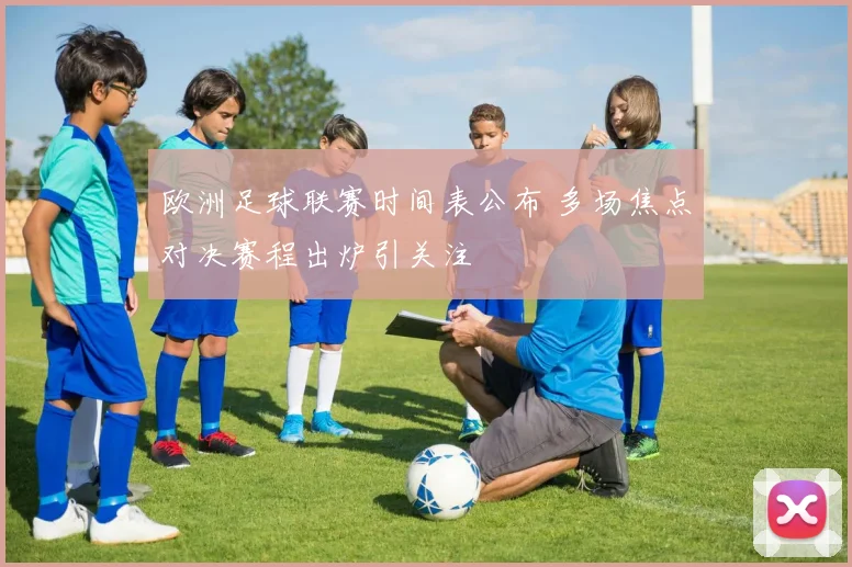欧洲足球联赛时间表公布 多场焦点对决赛程出炉引关注