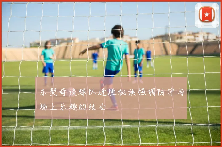 东契奇谈球队连胜秘诀强调防守与场上乐趣的结合