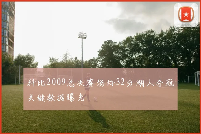 科比2009总决赛场均32分湖人夺冠关键数据曝光