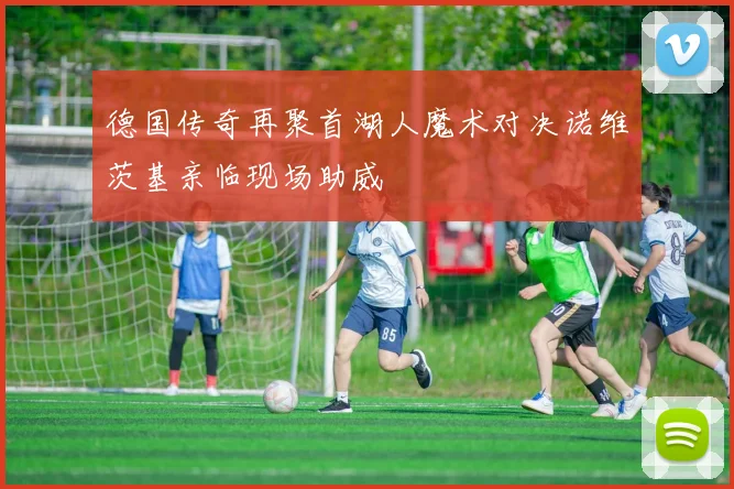 德国传奇再聚首湖人魔术对决诺维茨基亲临现场助威