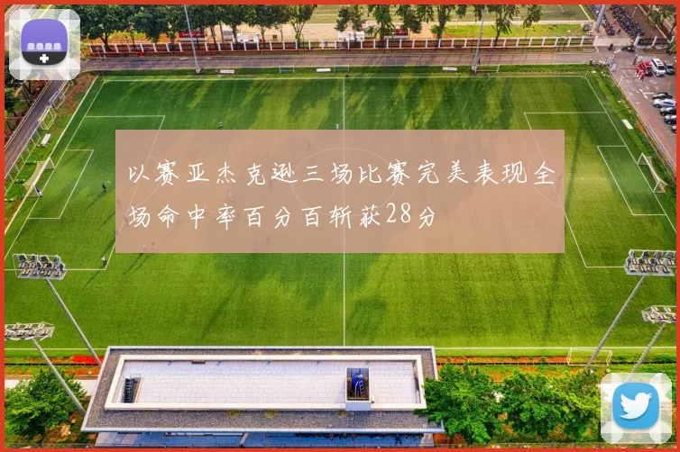 以赛亚杰克逊三场比赛完美表现全场命中率百分百斩获28分