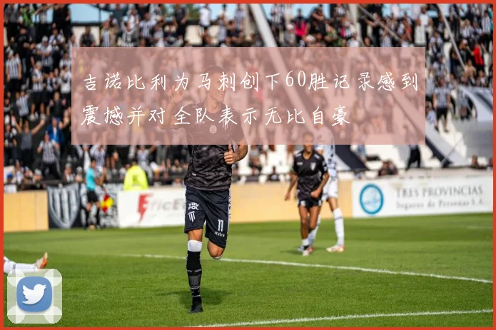 吉诺比利为马刺创下60胜记录感到震撼并对全队表示无比自豪