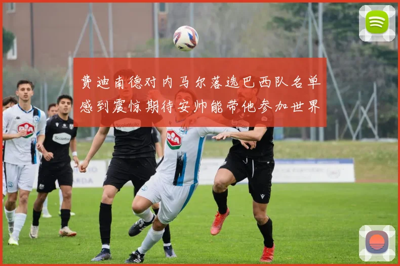 费迪南德对内马尔落选巴西队名单感到震惊期待安帅能带他参加世界杯