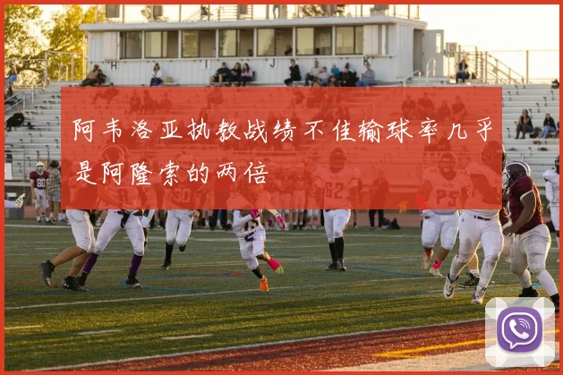 阿韦洛亚执教战绩不佳输球率几乎是阿隆索的两倍